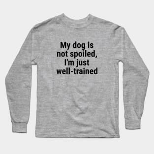 My dog is not spoiled, I'm just well-trained Long Sleeve T-Shirt